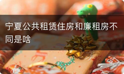 宁夏公共租赁住房和廉租房不同是啥