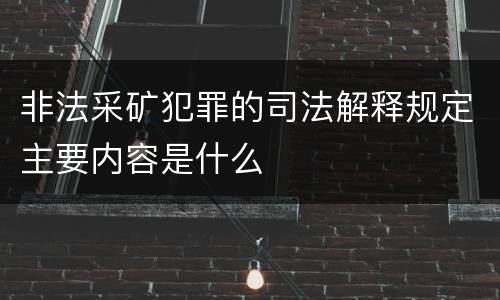 非法采矿犯罪的司法解释规定主要内容是什么