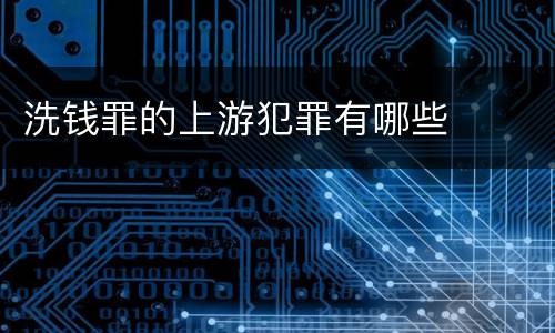 洗钱罪的上游犯罪有哪些