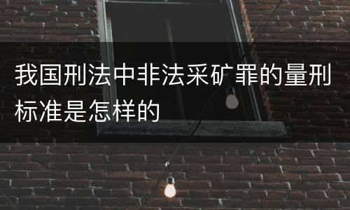 我国刑法中非法采矿罪的量刑标准是怎样的