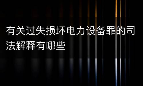 有关过失损坏电力设备罪的司法解释有哪些