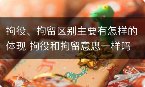 拘役、拘留区别主要有怎样的体现 拘役和拘留意思一样吗
