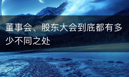 董事会、股东大会到底都有多少不同之处