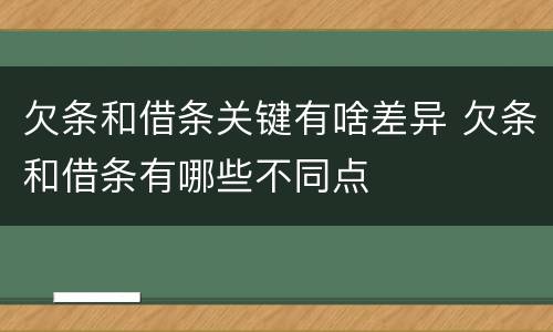 欠条和借条关键有啥差异 欠条和借条有哪些不同点