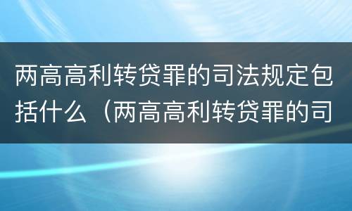 两高高利转贷罪的司法规定包括什么（两高高利转贷罪的司法规定包括什么内容）