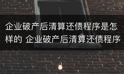 企业破产后清算还债程序是怎样的 企业破产后清算还债程序是怎样的呢