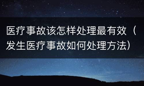 医疗事故该怎样处理最有效（发生医疗事故如何处理方法）