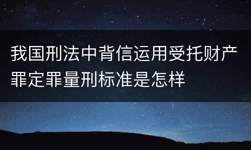 我国刑法中背信运用受托财产罪定罪量刑标准是怎样