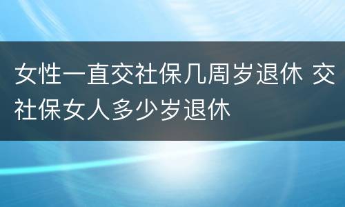 女性一直交社保几周岁退休 交社保女人多少岁退休