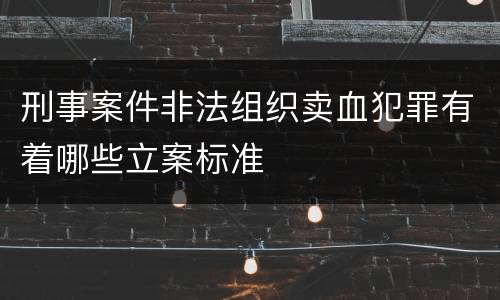 刑事案件非法组织卖血犯罪有着哪些立案标准