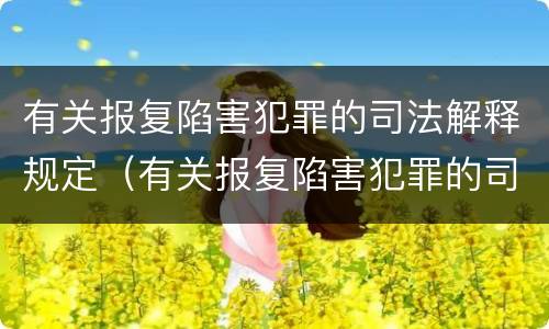 有关报复陷害犯罪的司法解释规定（有关报复陷害犯罪的司法解释规定最新）