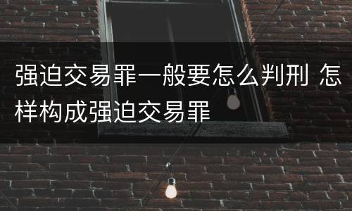 强迫交易罪一般要怎么判刑 怎样构成强迫交易罪