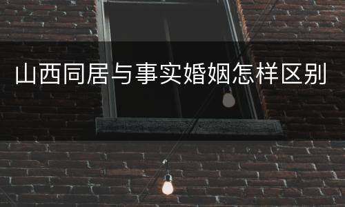 山西同居与事实婚姻怎样区别