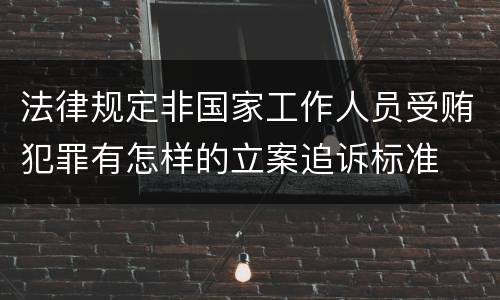 法律规定非国家工作人员受贿犯罪有怎样的立案追诉标准