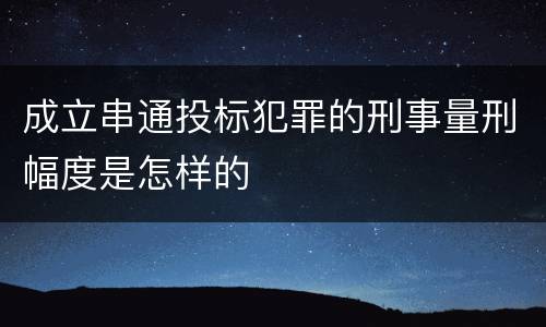 成立串通投标犯罪的刑事量刑幅度是怎样的