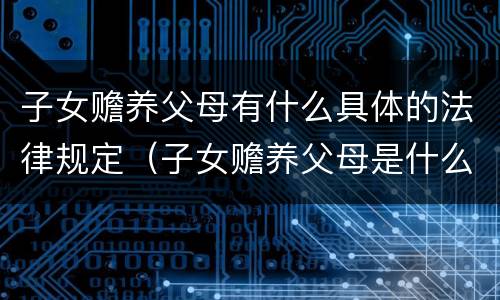 子女赡养父母有什么具体的法律规定（子女赡养父母是什么法律规定）