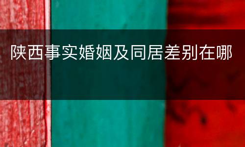 陕西事实婚姻及同居差别在哪