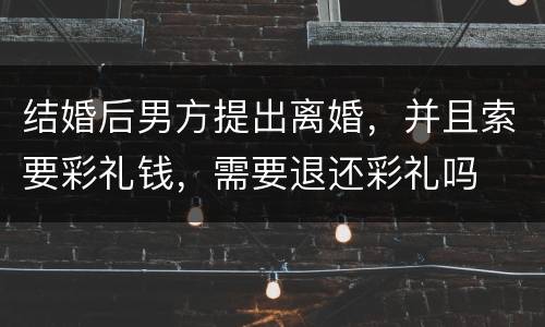结婚后男方提出离婚，并且索要彩礼钱，需要退还彩礼吗