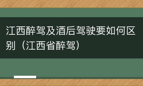江西醉驾及酒后驾驶要如何区别（江西省醉驾）