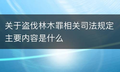 关于盗伐林木罪相关司法规定主要内容是什么