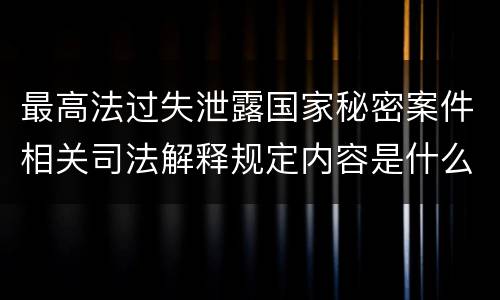 最高法过失泄露国家秘密案件相关司法解释规定内容是什么