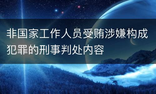 非国家工作人员受贿涉嫌构成犯罪的刑事判处内容
