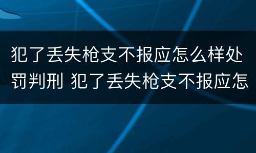 犯了丢失枪支不报应怎么样处罚判刑 犯了丢失枪支不报应怎么样处罚判刑几年