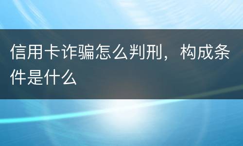 信用卡诈骗怎么判刑，构成条件是什么
