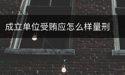成立单位受贿应怎么样量刑
