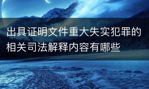 出具证明文件重大失实犯罪的相关司法解释内容有哪些
