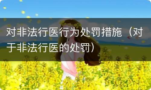 对非法行医行为处罚措施（对于非法行医的处罚）