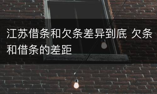 江苏借条和欠条差异到底 欠条和借条的差距