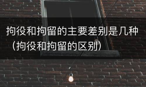 拘役和拘留的主要差别是几种（拘役和拘留的区别）