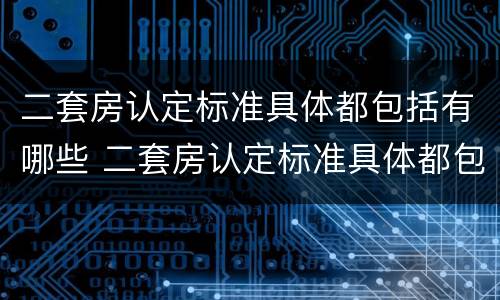 二套房认定标准具体都包括有哪些 二套房认定标准具体都包括有哪些费用