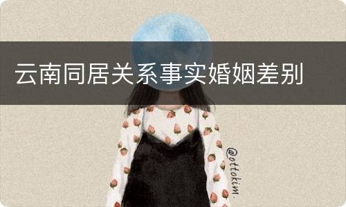 云南同居关系事实婚姻差别