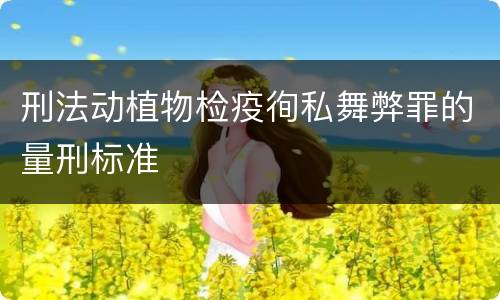 刑法动植物检疫徇私舞弊罪的量刑标准