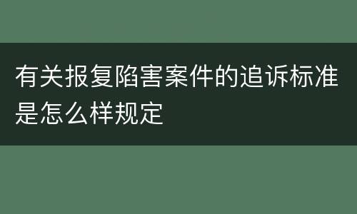 有关报复陷害案件的追诉标准是怎么样规定
