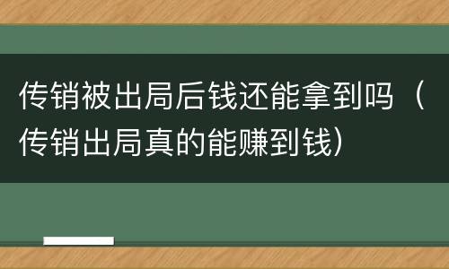 传销被出局后钱还能拿到吗（传销出局真的能赚到钱）