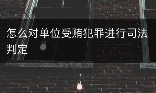 怎么对单位受贿犯罪进行司法判定