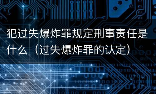 犯过失爆炸罪规定刑事责任是什么（过失爆炸罪的认定）