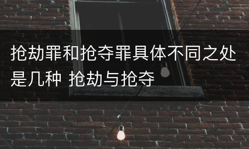 抢劫罪和抢夺罪具体不同之处是几种 抢劫与抢夺
