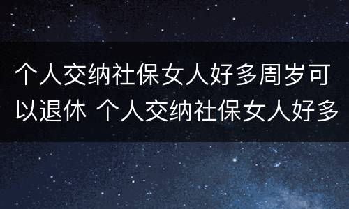个人交纳社保女人好多周岁可以退休 个人交纳社保女人好多周岁可以退休吗