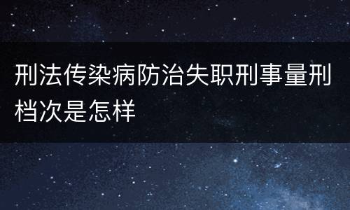 刑法传染病防治失职刑事量刑档次是怎样