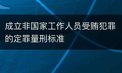 成立非国家工作人员受贿犯罪的定罪量刑标准