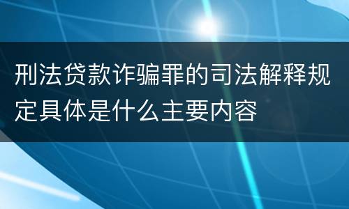 刑法贷款诈骗罪的司法解释规定具体是什么主要内容
