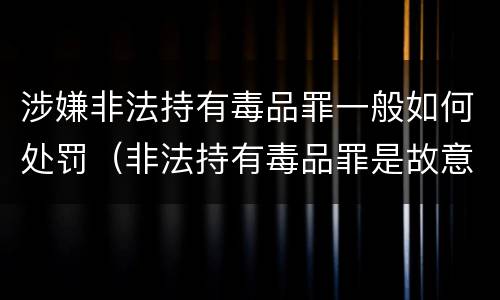 涉嫌非法持有毒品罪一般如何处罚（非法持有毒品罪是故意犯罪吗）