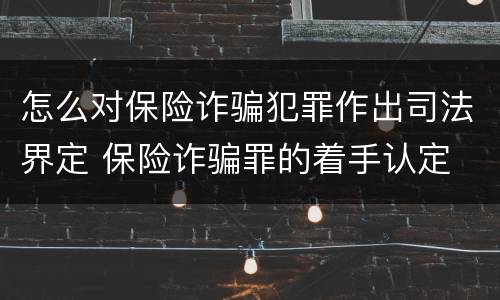 怎么对保险诈骗犯罪作出司法界定 保险诈骗罪的着手认定