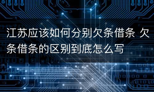 江苏应该如何分别欠条借条 欠条借条的区别到底怎么写