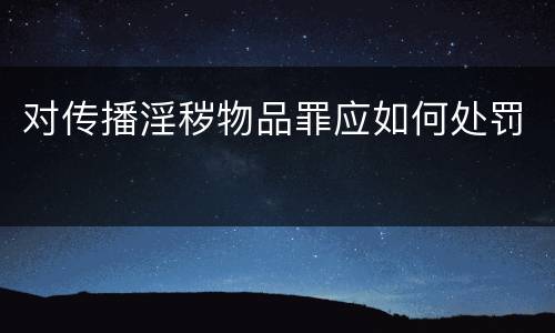 对传播淫秽物品罪应如何处罚