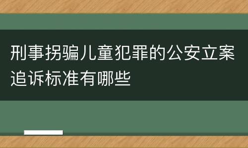 刑事拐骗儿童犯罪的公安立案追诉标准有哪些